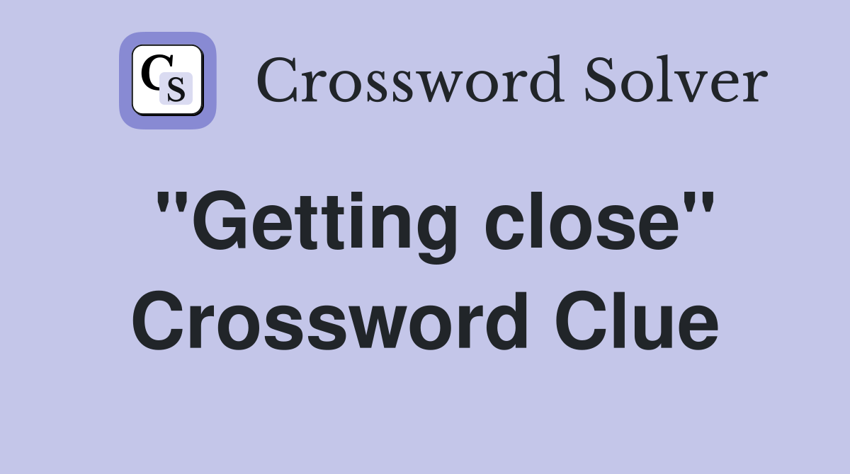 "Getting close" Crossword Clue