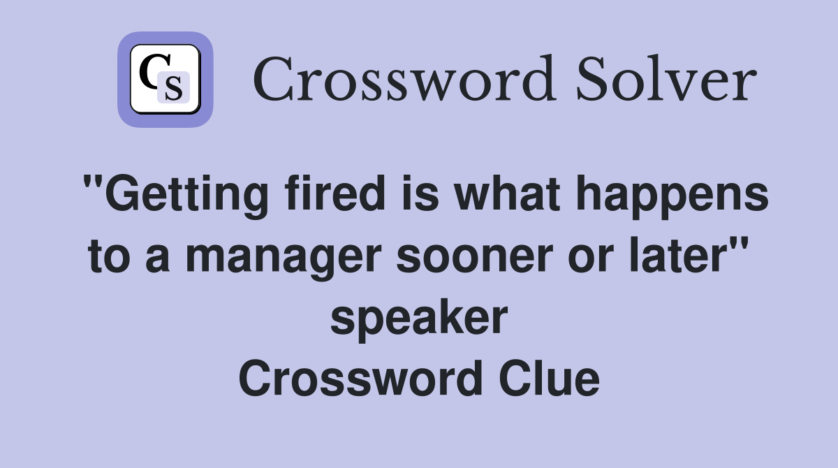"Getting fired is what happens to a manager sooner or later" speaker Crossword Clue