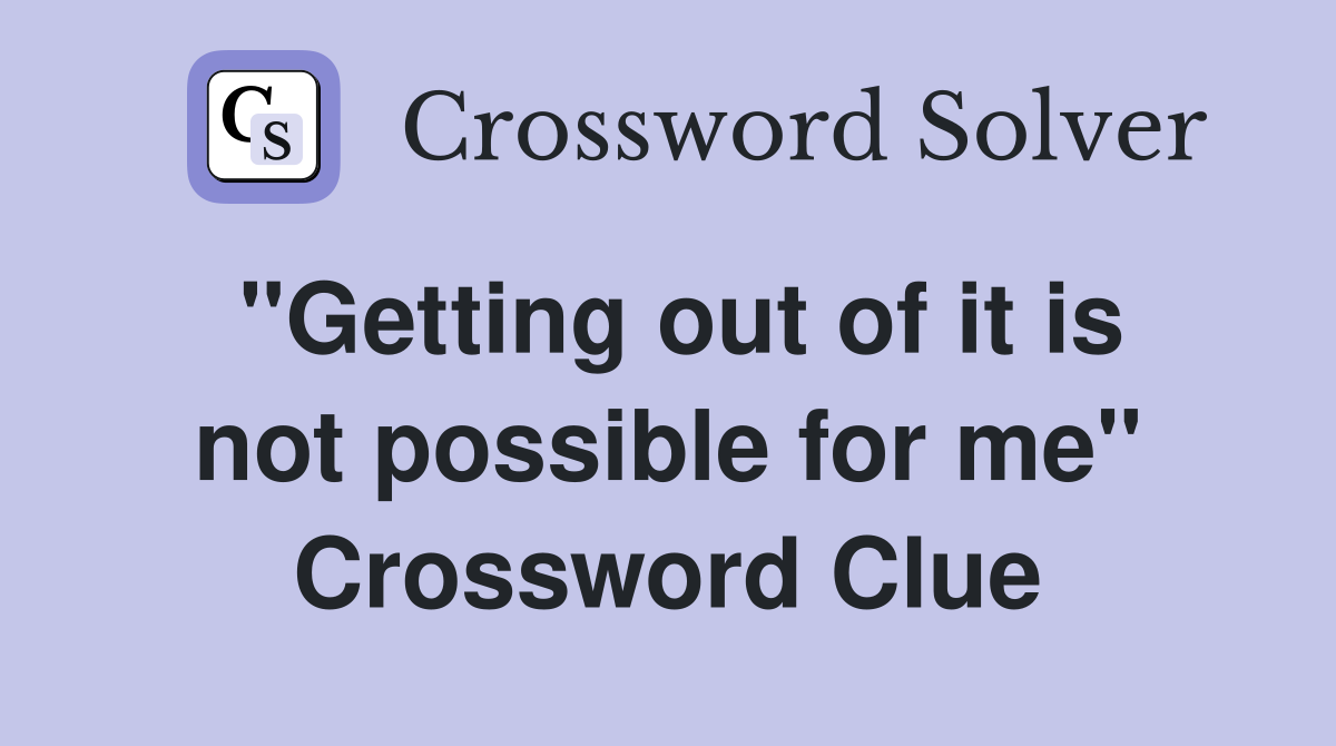 "Getting out of it is not possible for me" Crossword Clue