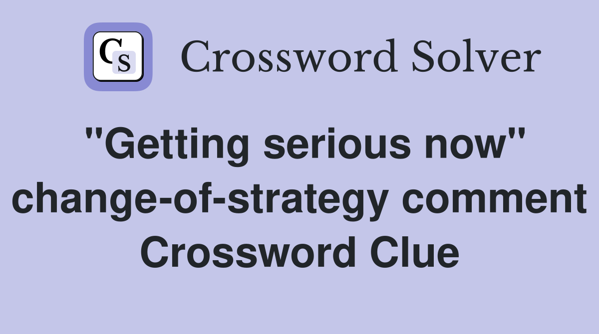 "Getting serious now" change-of-strategy comment Crossword Clue