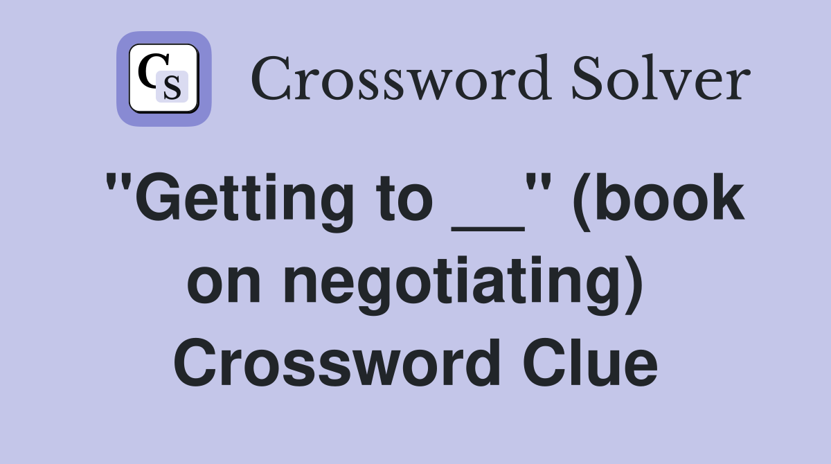 "Getting to __" (book on negotiating) Crossword Clue