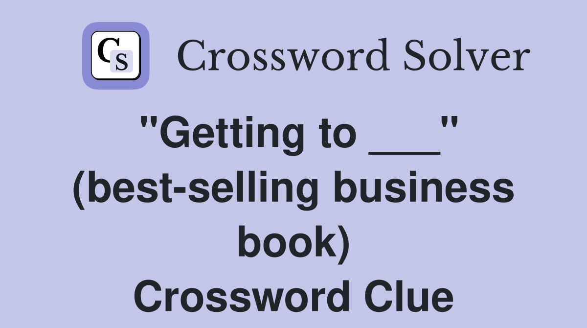 "Getting to ___" (best-selling business book) Crossword Clue