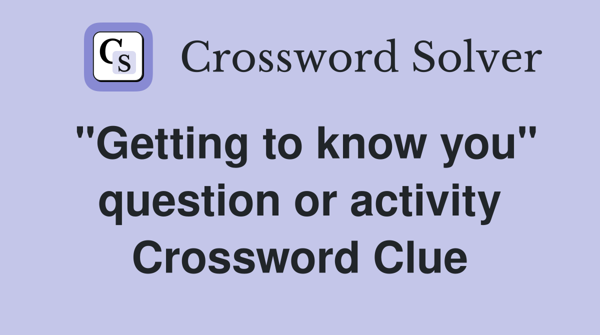 "Getting to know you" question or activity Crossword Clue