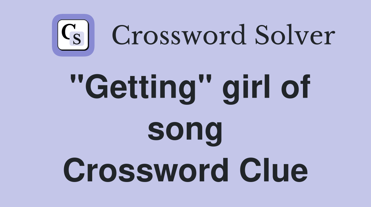 "Getting" girl of song Crossword Clue