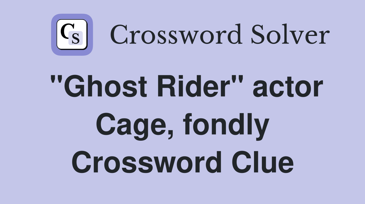"Ghost Rider" actor Cage, fondly Crossword Clue