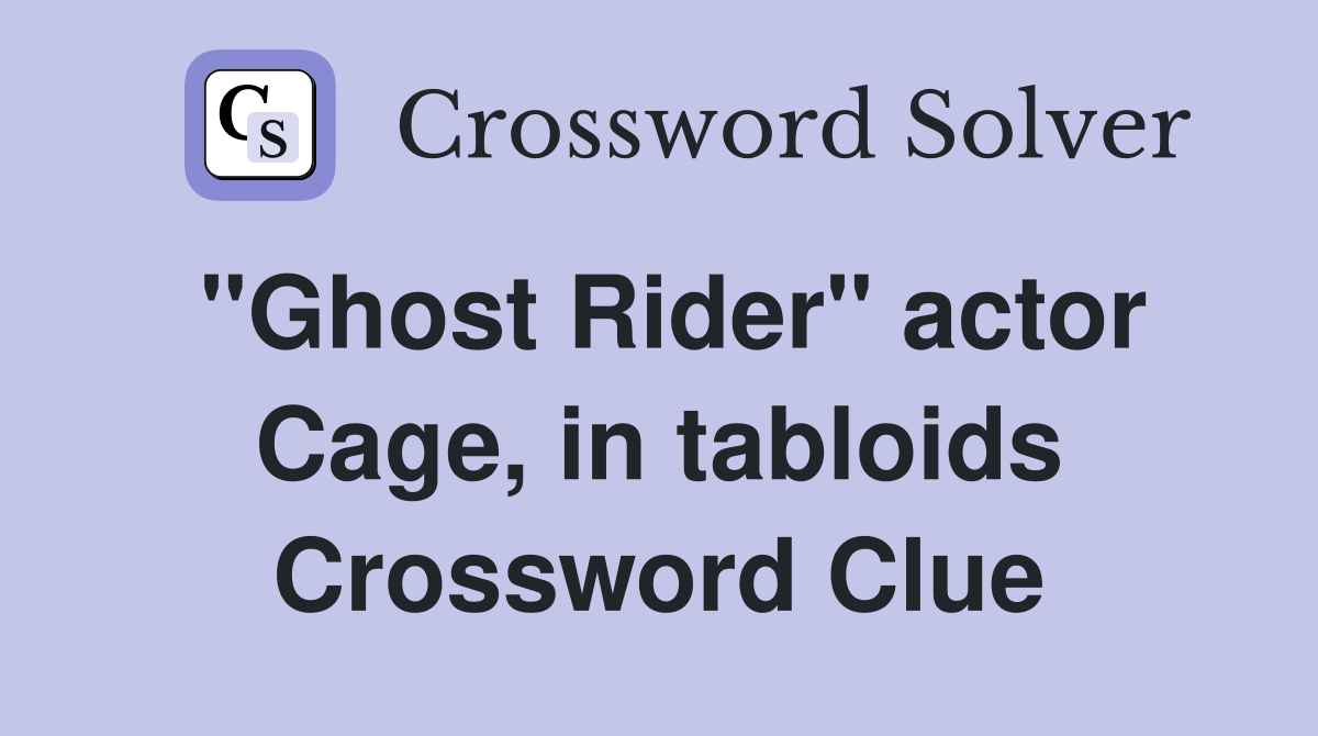 "Ghost Rider" actor Cage, in tabloids Crossword Clue