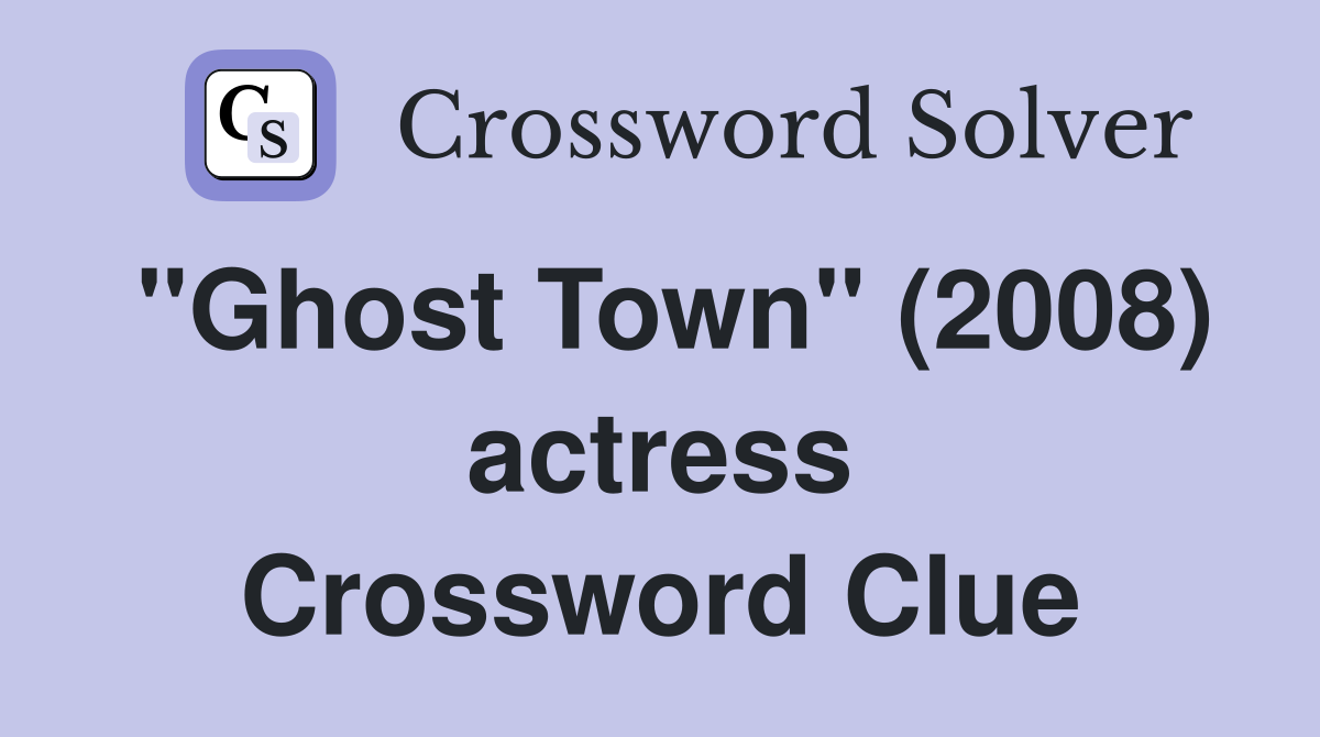 "Ghost Town" (2008) actress Crossword Clue