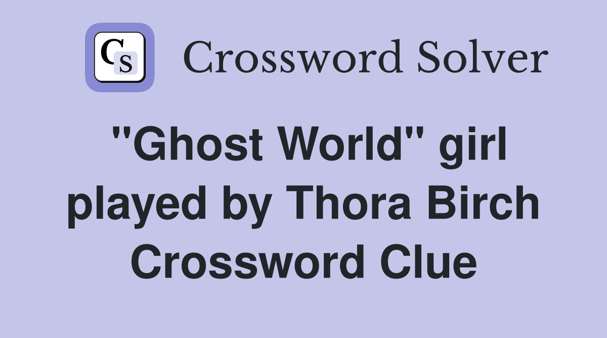"Ghost World" girl played by Thora Birch Crossword Clue