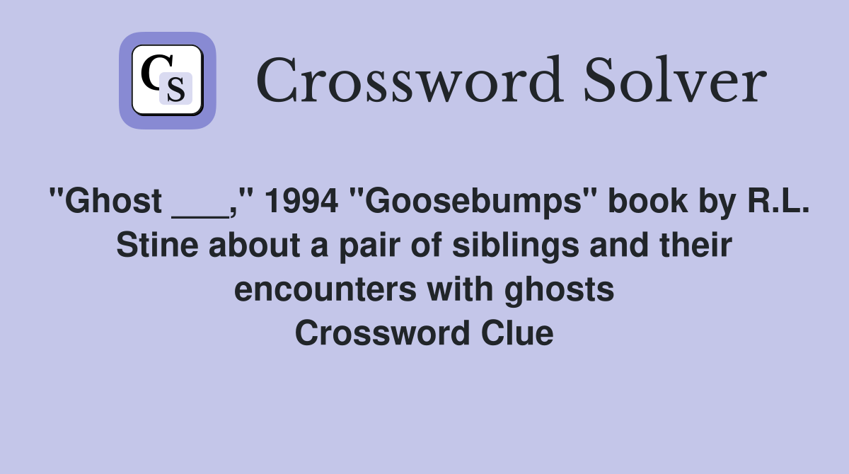 "Ghost ___," 1994 "Goosebumps" book by R.L. Stine about a pair of siblings and their encounters with ghosts Crossword Clue