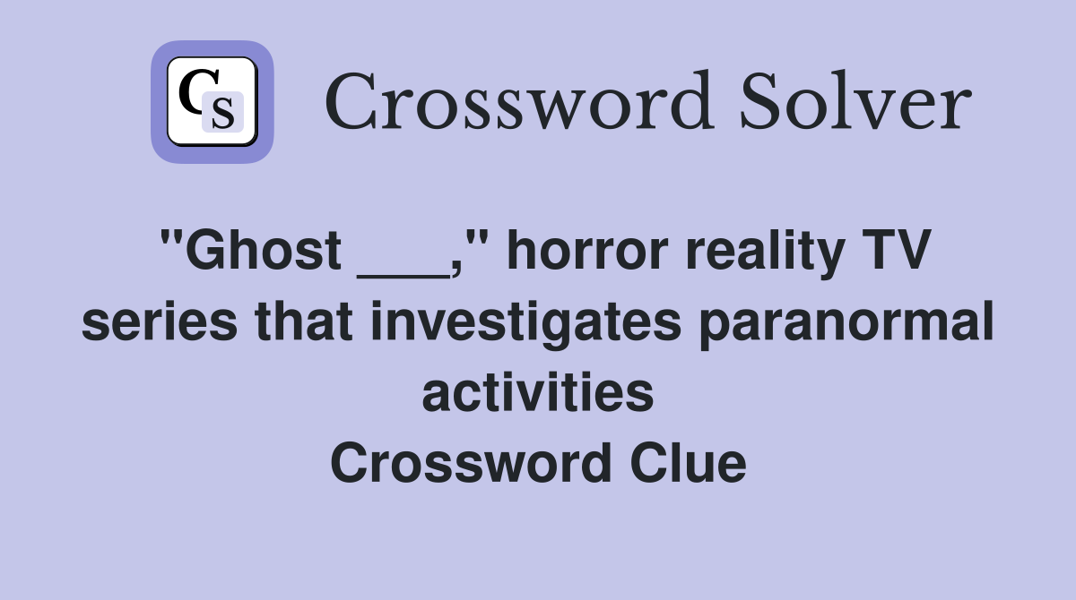 "Ghost ___," horror reality TV series that investigates paranormal activities Crossword Clue
