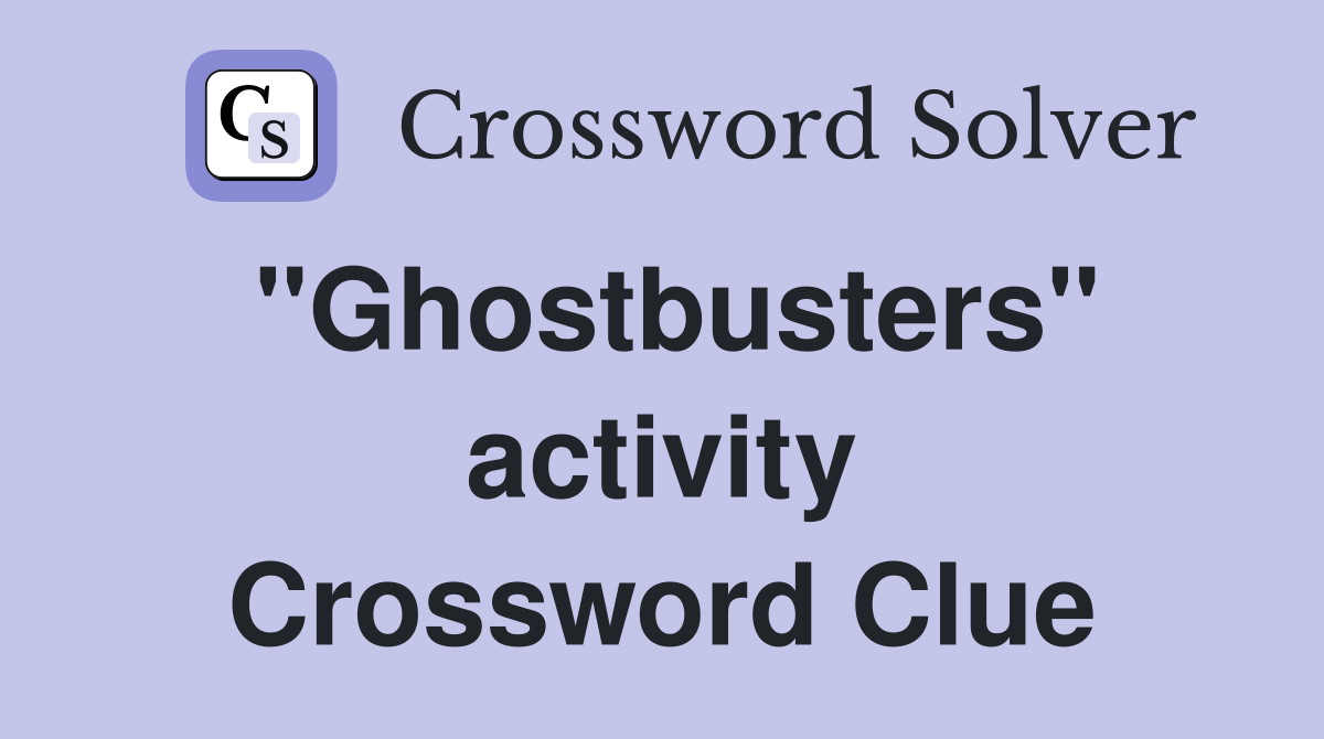 "Ghostbusters" activity Crossword Clue