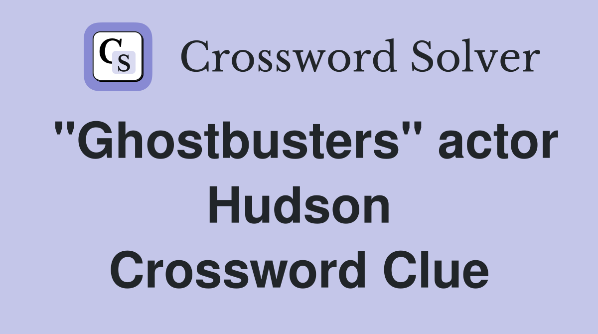 "Ghostbusters" actor Hudson Crossword Clue