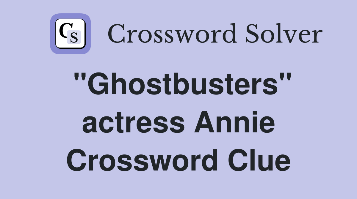 "Ghostbusters" actress Annie Crossword Clue