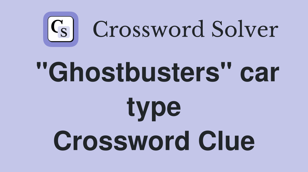 "Ghostbusters" car type Crossword Clue