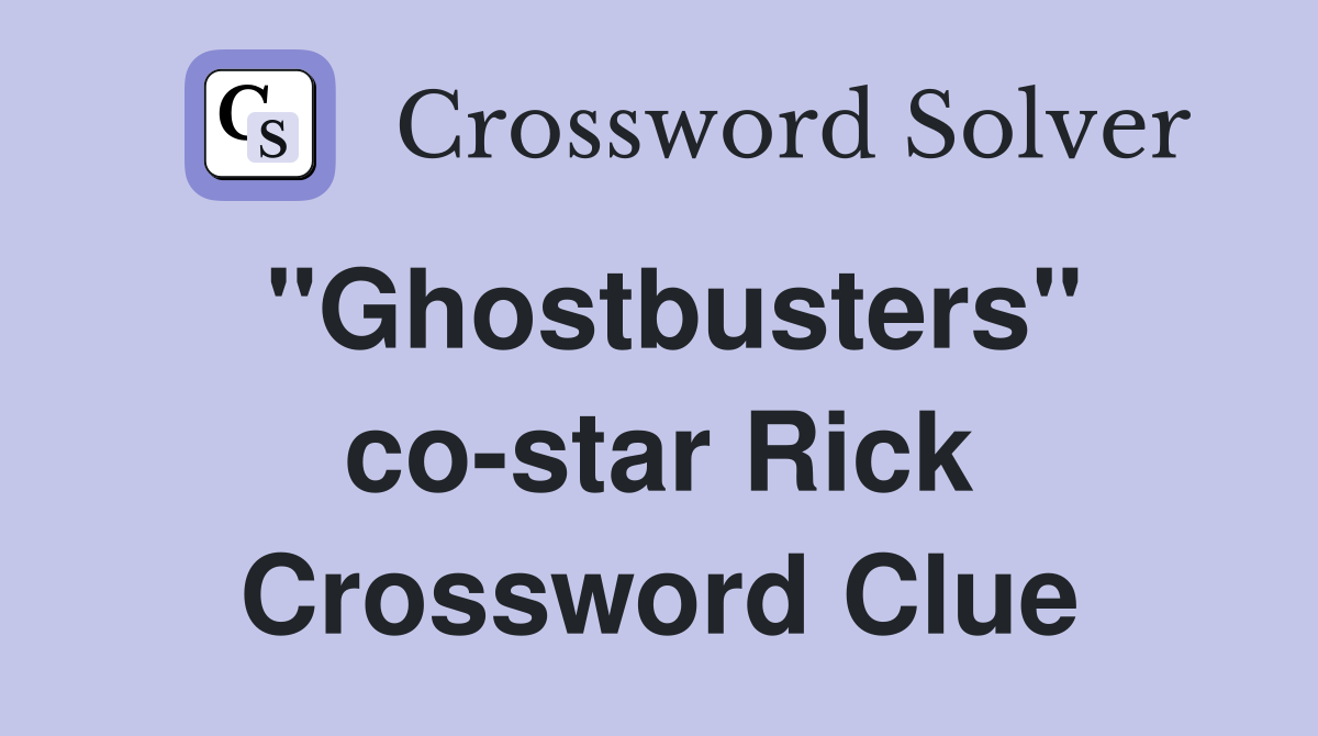 "Ghostbusters" co-star Rick Crossword Clue