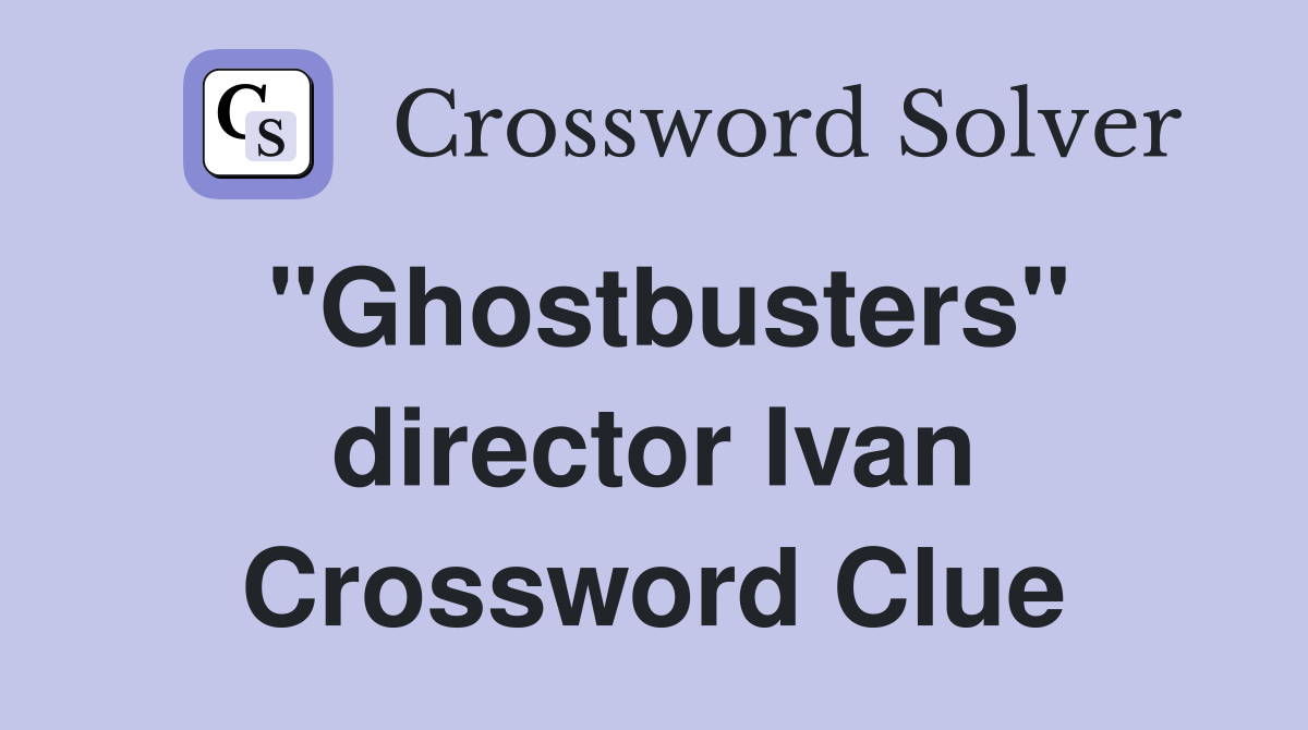 "Ghostbusters" director Ivan Crossword Clue