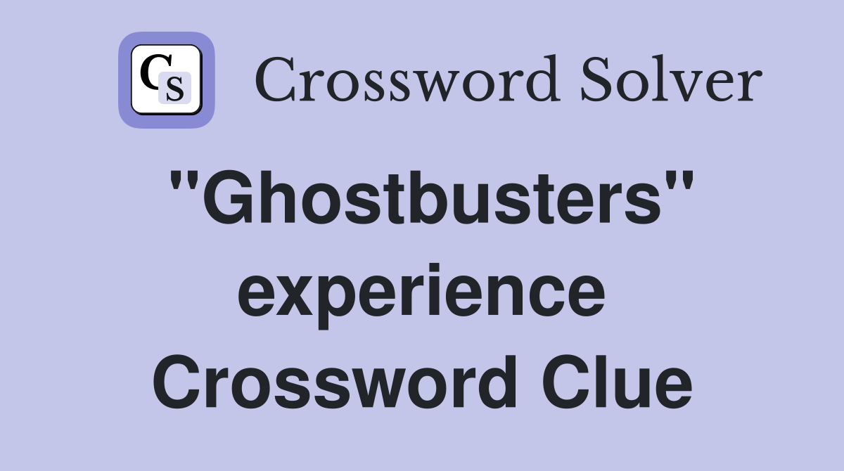 "Ghostbusters" experience Crossword Clue