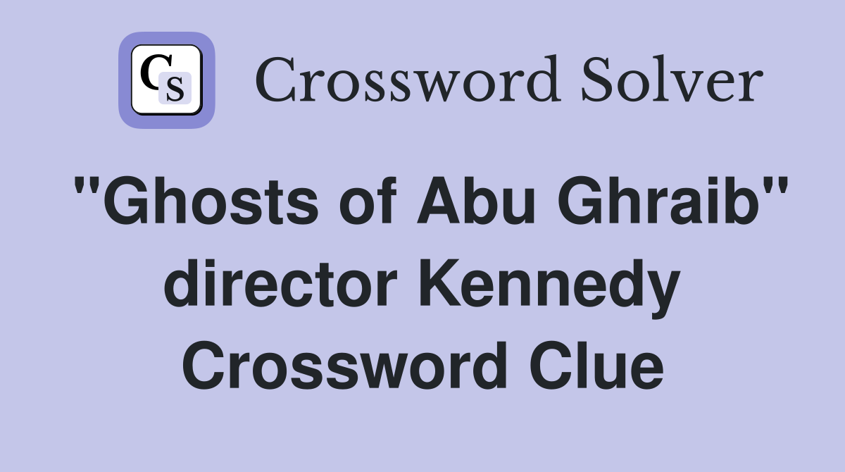 "Ghosts of Abu Ghraib" director Kennedy Crossword Clue