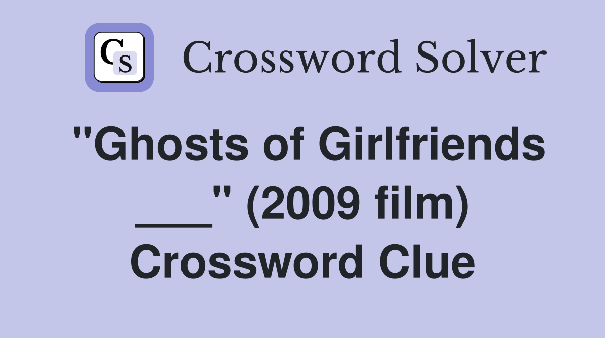 "Ghosts of Girlfriends ___" (2009 film) Crossword Clue