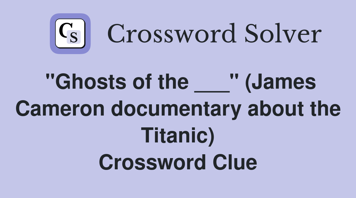 "Ghosts of the ___" (James Cameron documentary about the Titanic) Crossword Clue