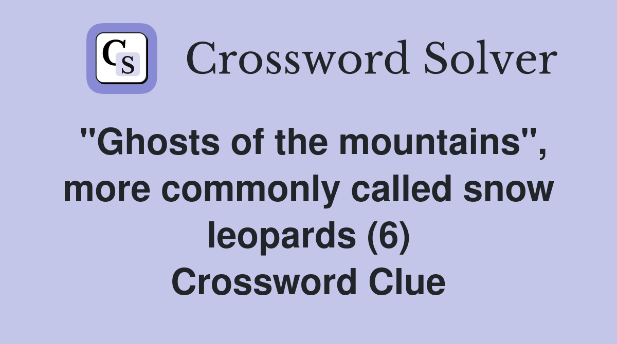 "Ghosts of the mountains", more commonly called snow leopards (6) Crossword Clue