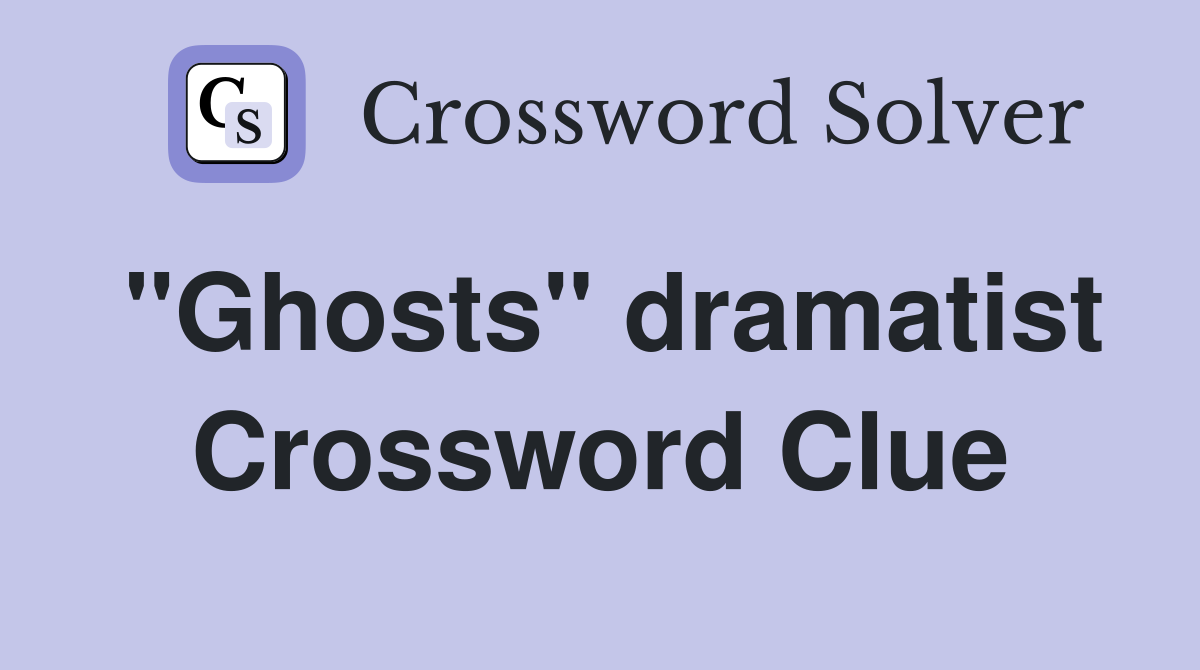 "Ghosts" dramatist Crossword Clue