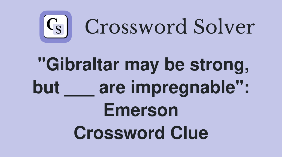 "Gibraltar may be strong, but ___ are impregnable": Emerson Crossword Clue