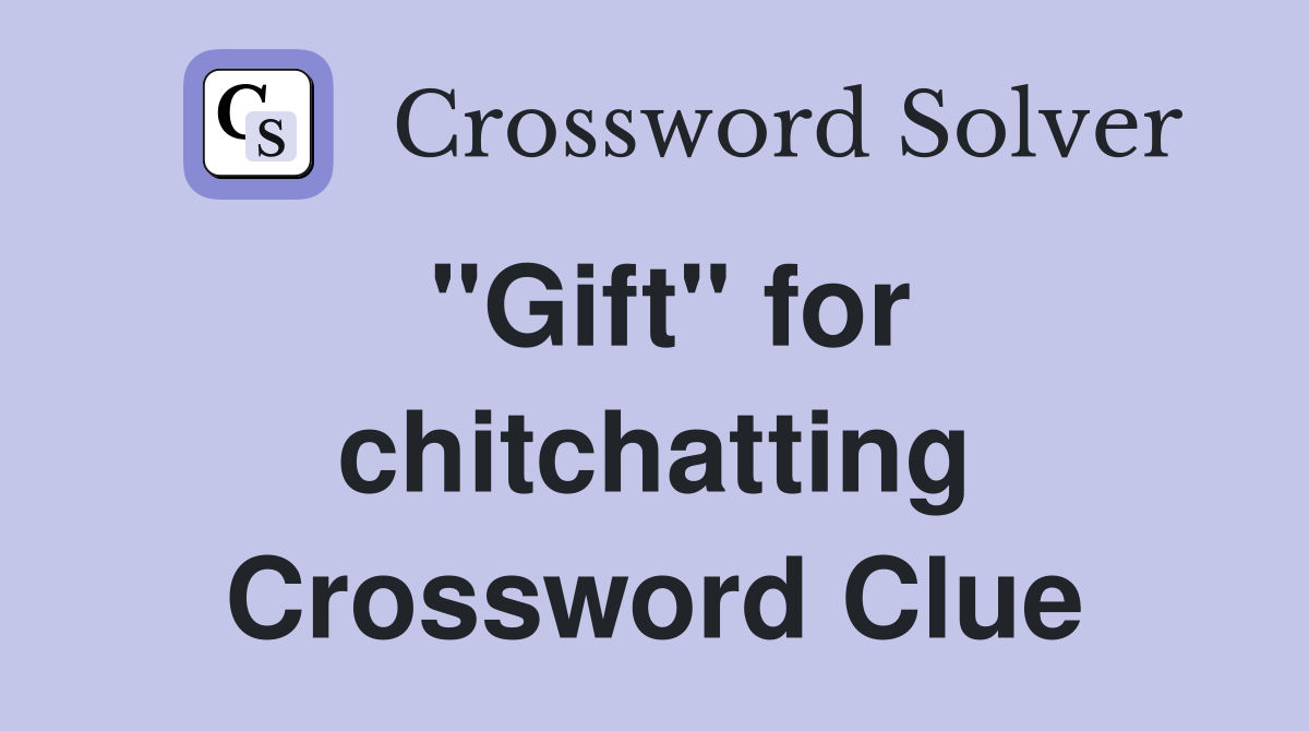 "Gift" for chitchatting Crossword Clue