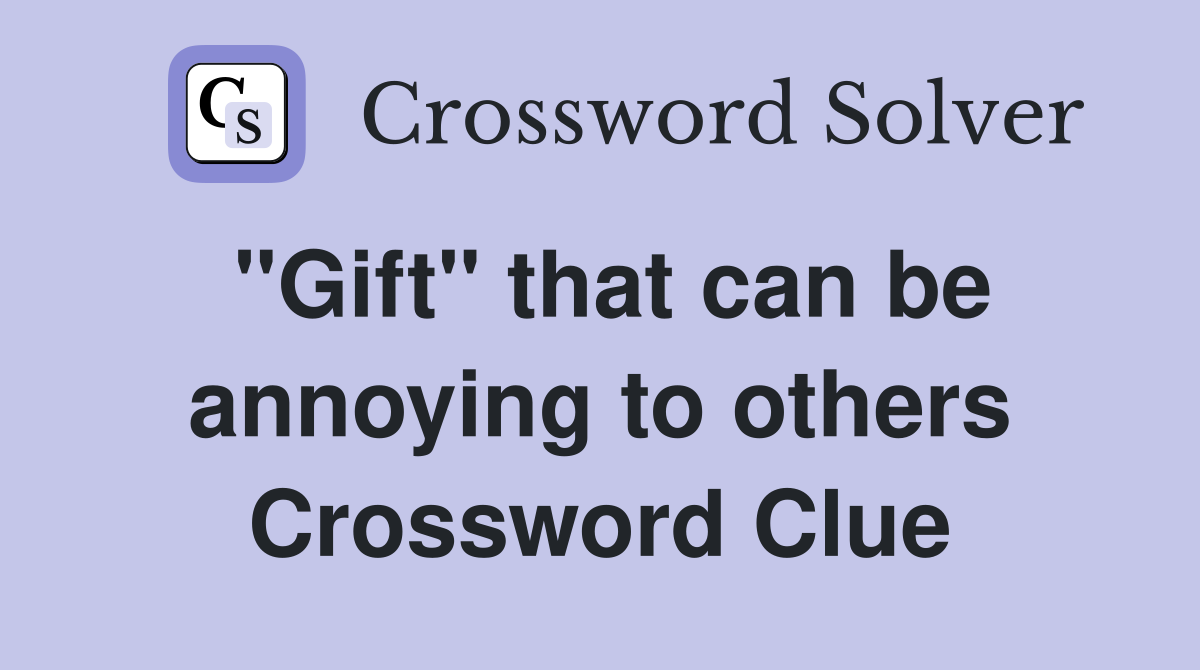 "Gift" that can be annoying to others Crossword Clue