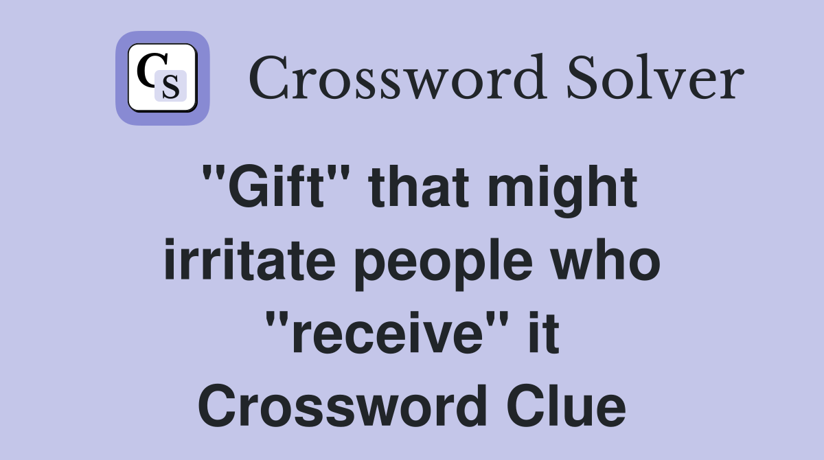 "Gift" that might irritate people who "receive" it Crossword Clue
