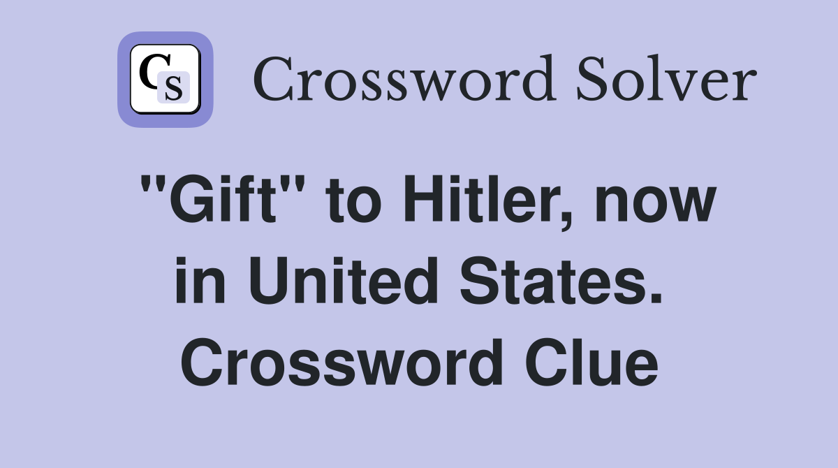"Gift" to Hitler, now in United States. Crossword Clue