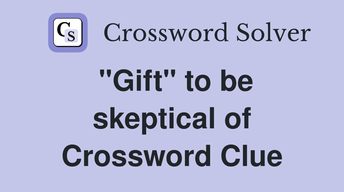 "Gift" to be skeptical of Crossword Clue
