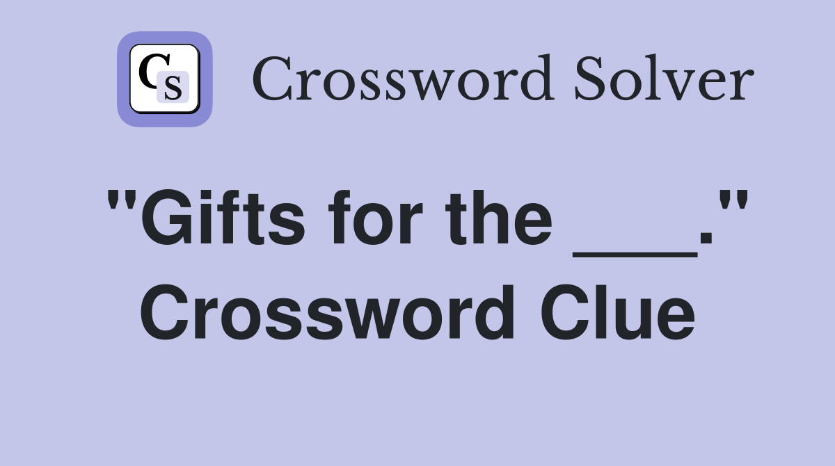 "Gifts for the ___." Crossword Clue