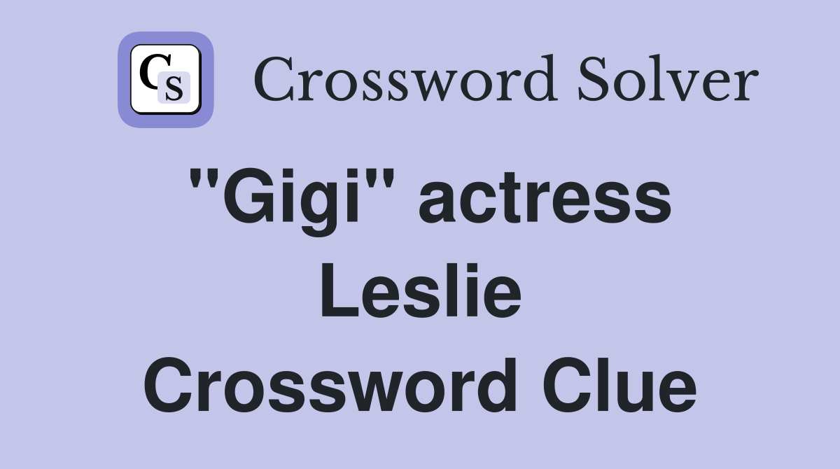 "Gigi" actress Leslie Crossword Clue
