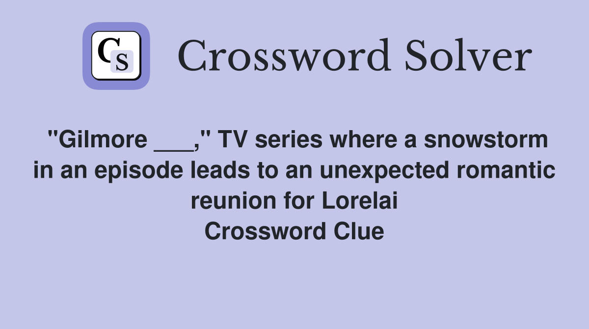 "Gilmore ___," TV series where a snowstorm in an episode leads to an unexpected romantic reunion for Lorelai Crossword Clue