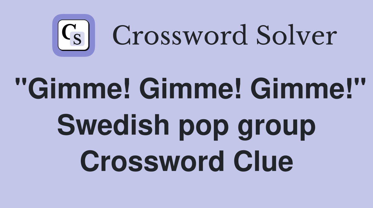 "Gimme! Gimme! Gimme!" Swedish pop group Crossword Clue