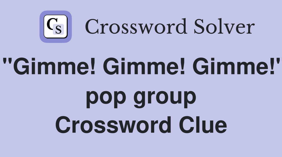 "Gimme! Gimme! Gimme!" pop group Crossword Clue