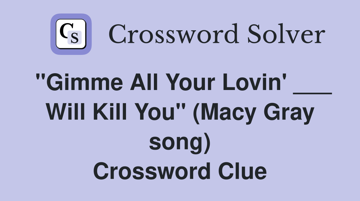 "Gimme All Your Lovin' ___ Will Kill You" (Macy Gray song) Crossword Clue