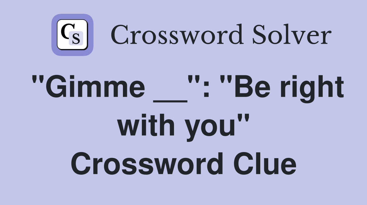 "Gimme __": "Be right with you" Crossword Clue
