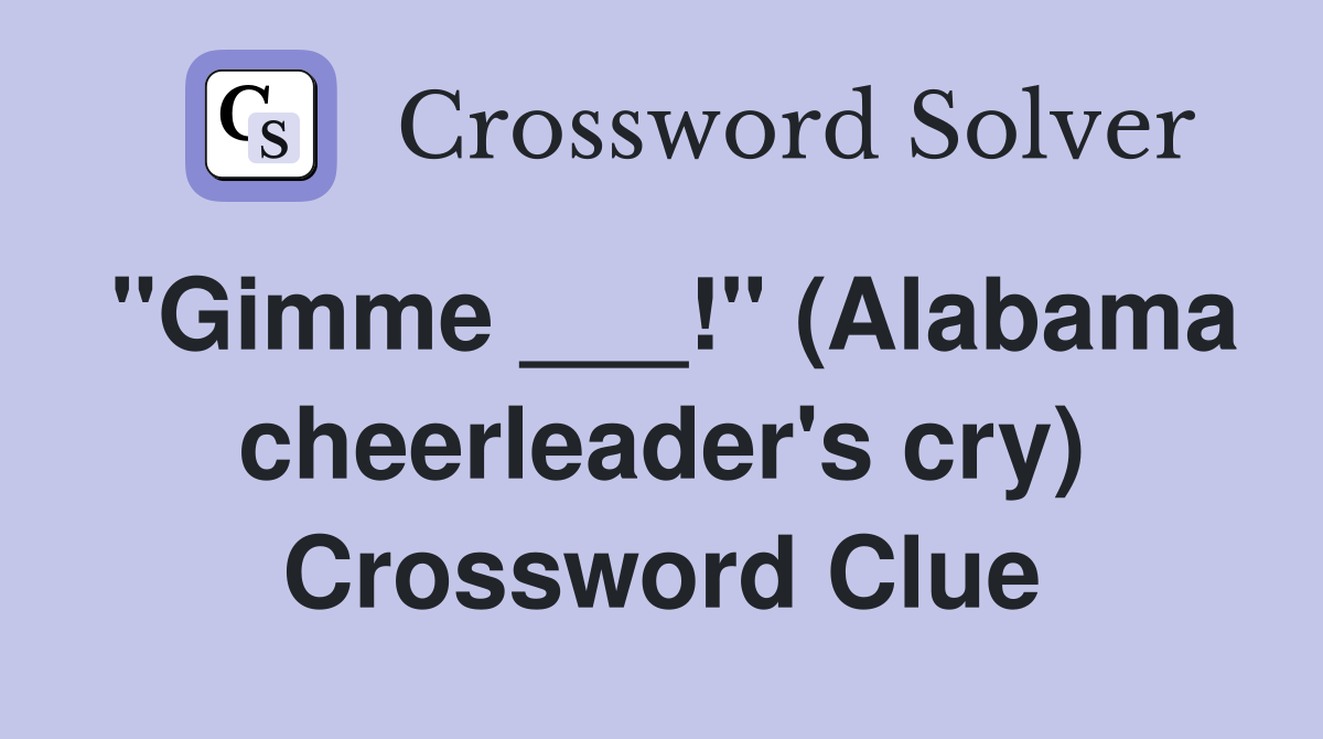 "Gimme ___!" (Alabama cheerleader's cry) Crossword Clue