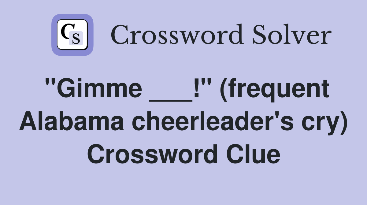 "Gimme ___!" (frequent Alabama cheerleader's cry) Crossword Clue