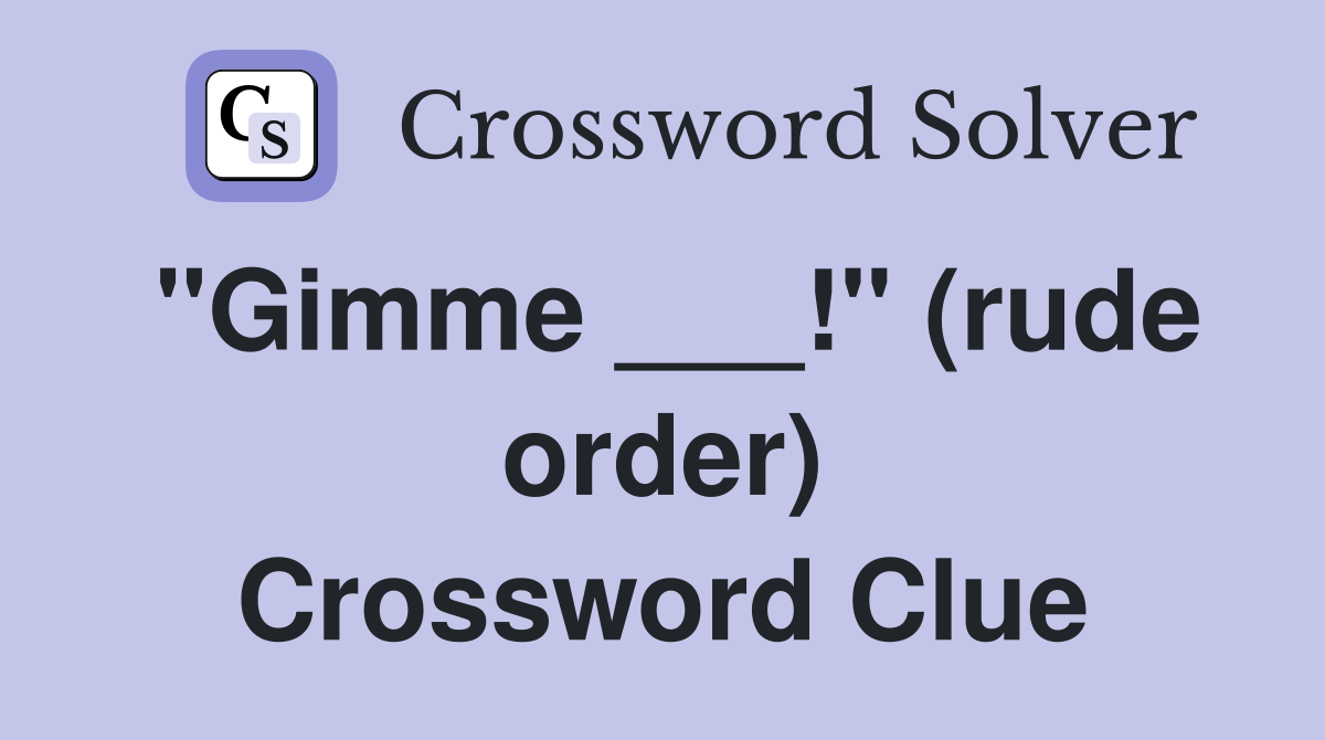 "Gimme ___!" (rude order) Crossword Clue
