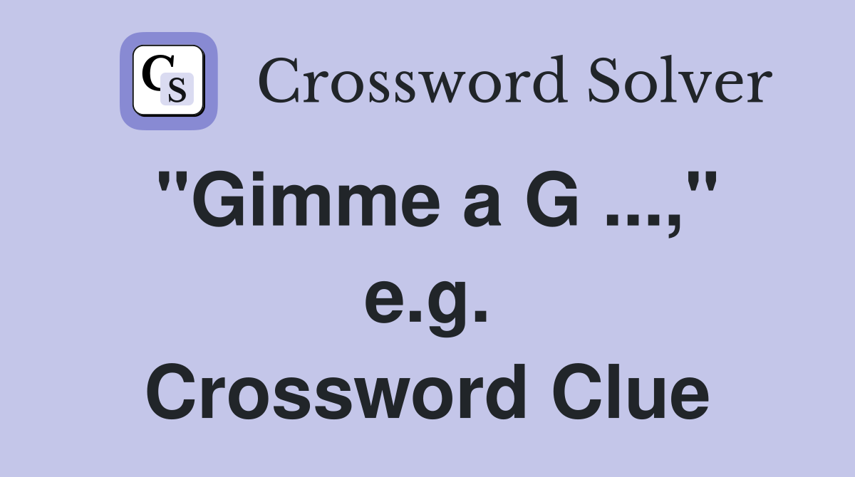 "Gimme a G ...," e.g. Crossword Clue