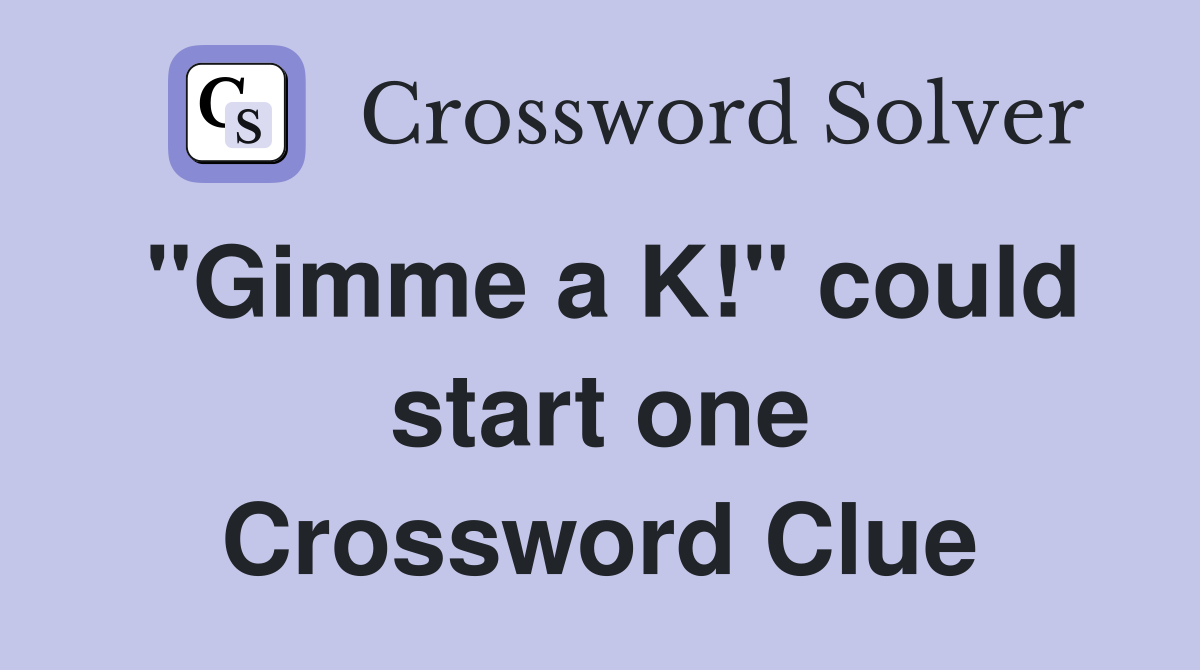 "Gimme a K!" could start one Crossword Clue
