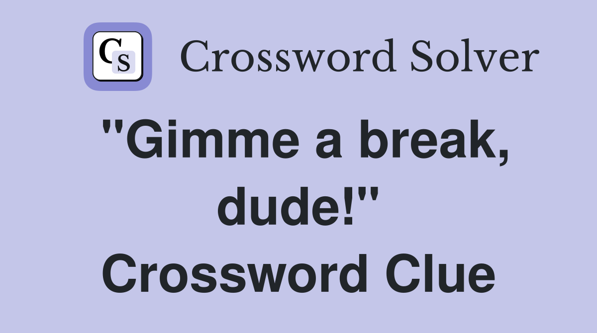 "Gimme a break, dude!" Crossword Clue