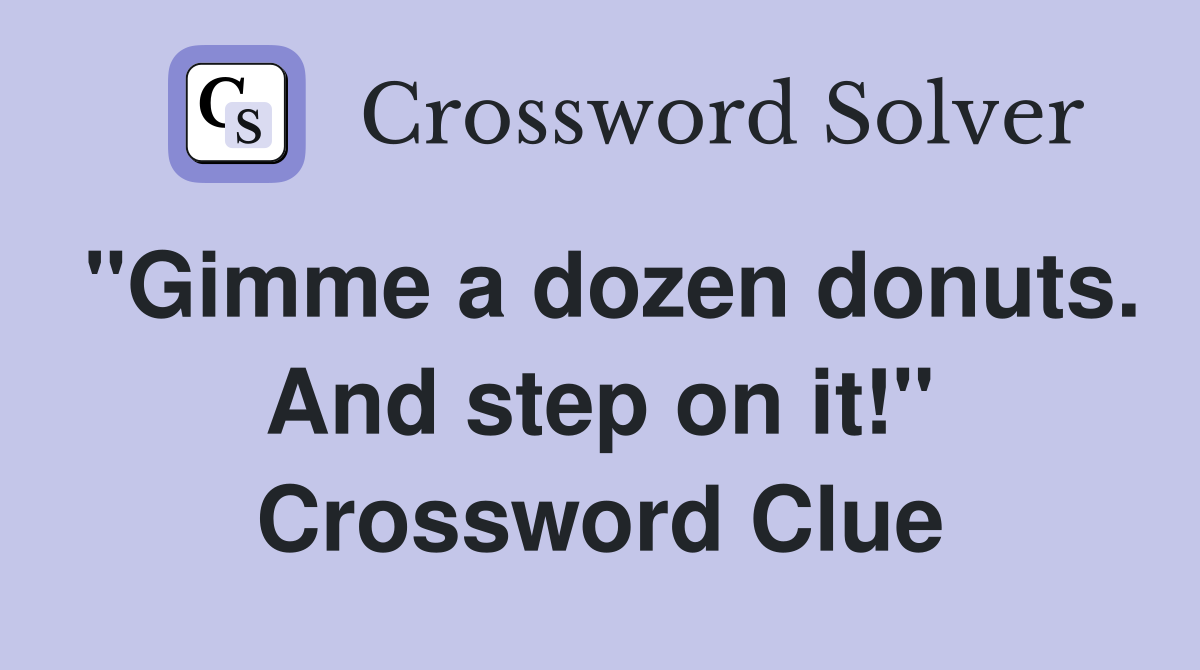 "Gimme a dozen donuts. And step on it!" Crossword Clue