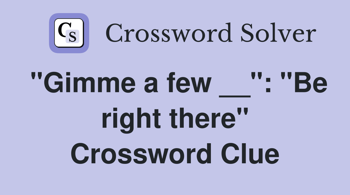 "Gimme a few __": "Be right there" Crossword Clue