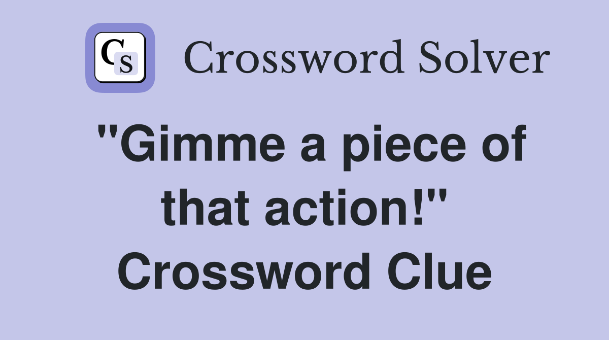 "Gimme a piece of that action!" Crossword Clue