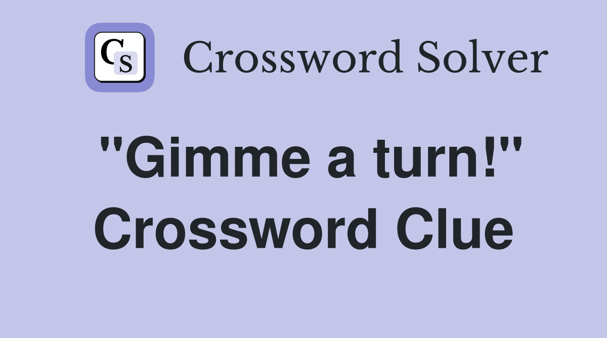 "Gimme a turn!" Crossword Clue