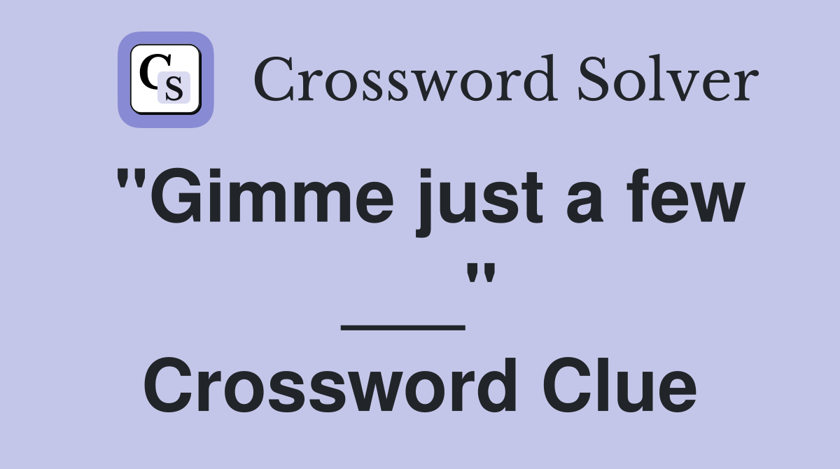 "Gimme just a few ___" Crossword Clue